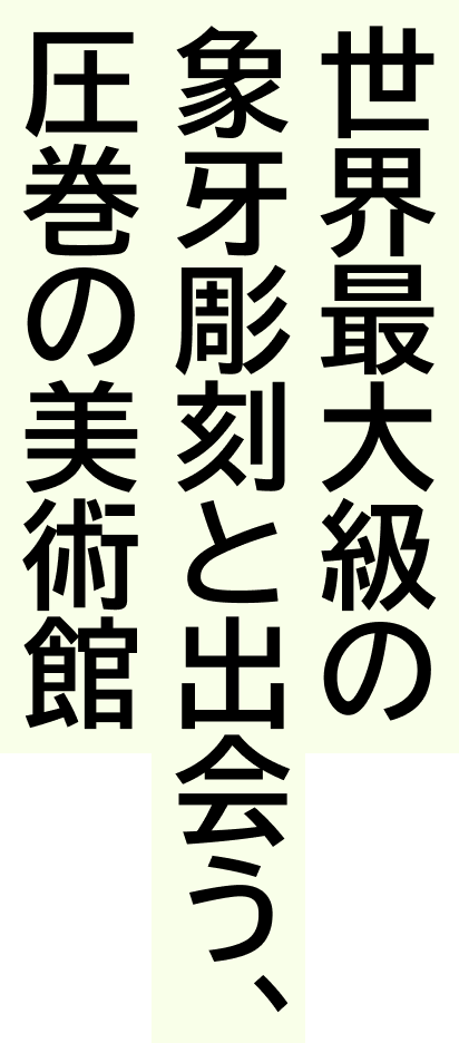 世界最大級の象牙彫刻と出会う、圧巻の美術館